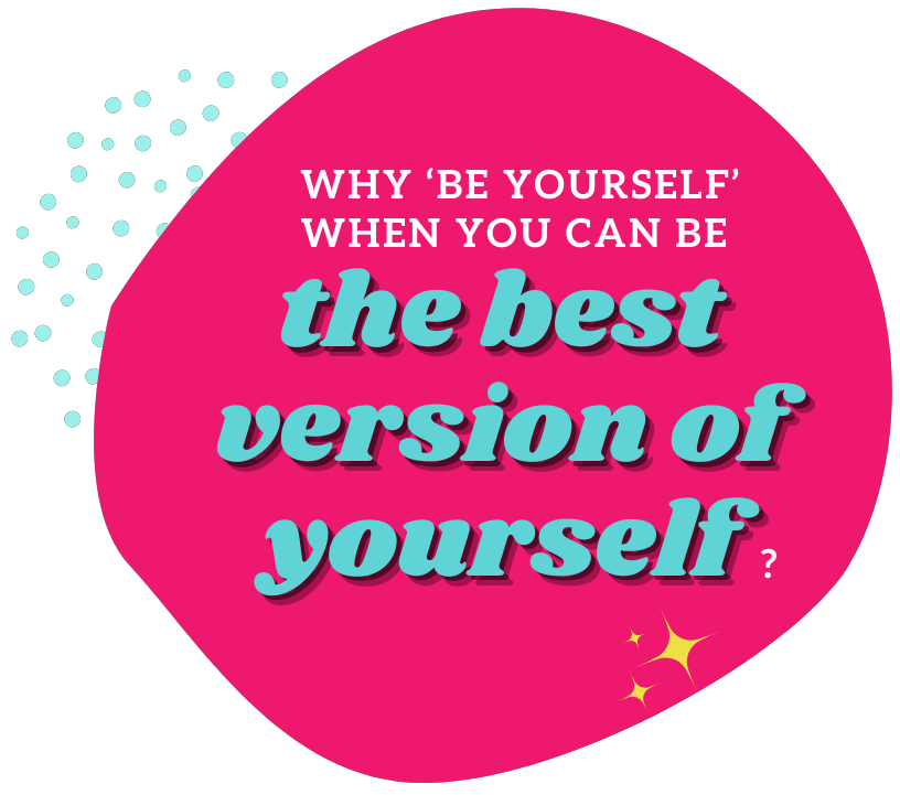 Why be yourself when you can be the best version of yourself